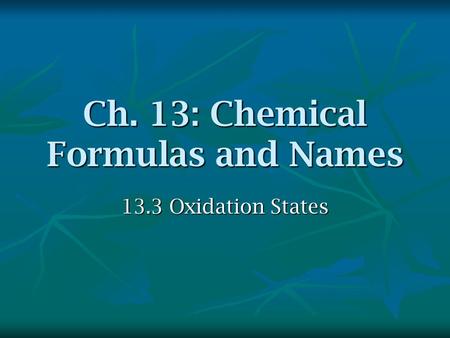 Ch. 13: Chemical Formulas and Names 13.3 Oxidation States.