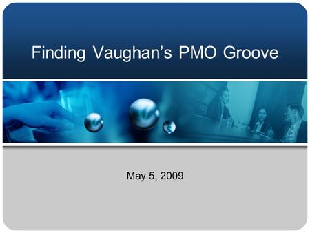 Finding Vaughan’s PMO Groove May 5, 2009. Agenda 1. Introduction 2. Background 3. Project Management Phases 4. Business Change Management 5. Next Steps.