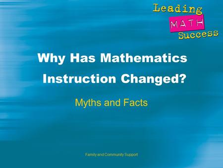 Family and Community Support Why Has Mathematics Instruction Changed? Myths and Facts.