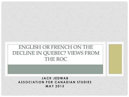 JACK JEDWAB ASSOCIATION FOR CANADIAN STUDIES MAY 2013 ENGLISH OR FRENCH ON THE DECLINE IN QUEBEC? VIEWS FROM THE ROC.