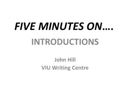 FIVE MINUTES ON…. INTRODUCTIONS John Hill VIU Writing Centre.