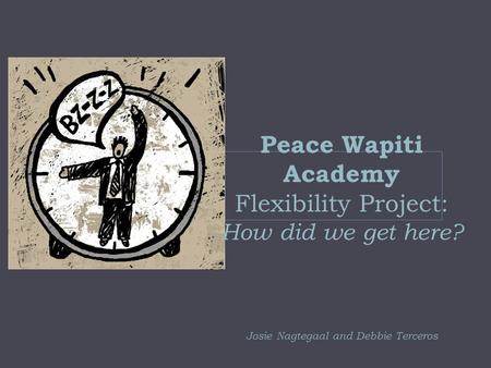Peace Wapiti Academy Flexibility Project: How did we get here? Josie Nagtegaal and Debbie Terceros.