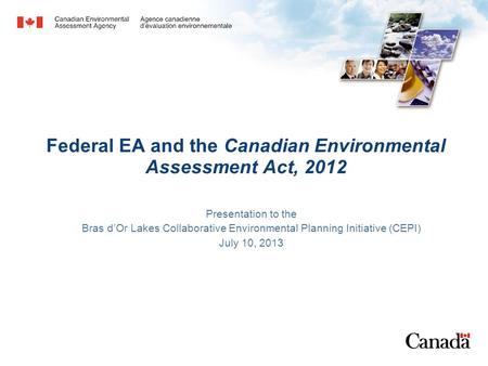Federal EA and the Canadian Environmental Assessment Act, 2012 Presentation to the Bras d’Or Lakes Collaborative Environmental Planning Initiative (CEPI)