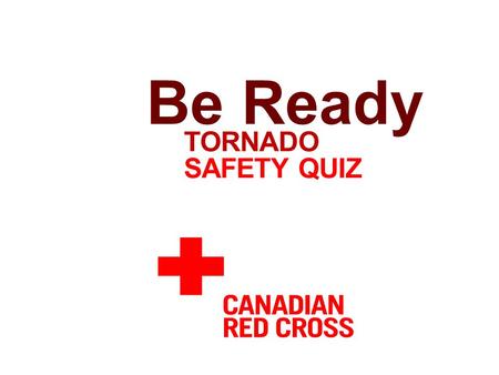 TORNADO SAFETY QUIZ Be Ready. a. Conditions favorable for a tornado to develop b. A tornado that has touched the ground c. When a group of people gather.