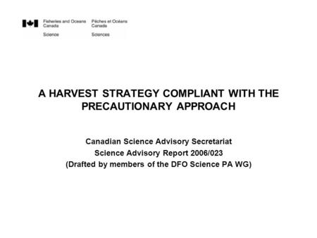 A HARVEST STRATEGY COMPLIANT WITH THE PRECAUTIONARY APPROACH Canadian Science Advisory Secretariat Science Advisory Report 2006/023 (Drafted by members.
