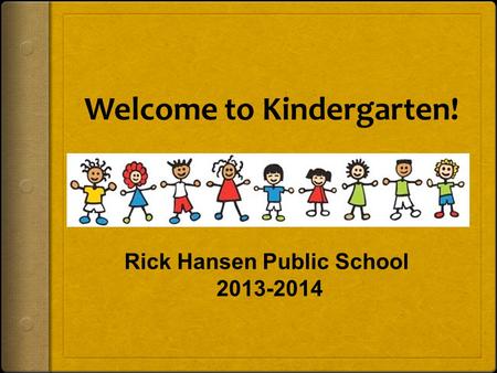 Welcome to Kindergarten! Rick Hansen Public School 2013-2014.