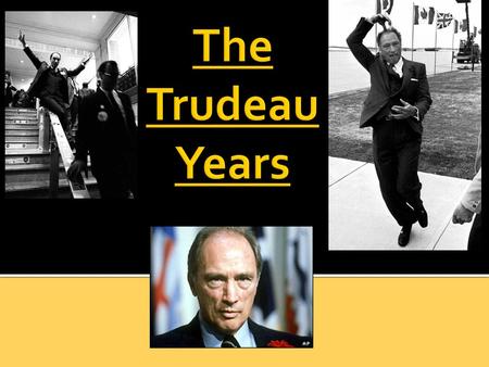  Pierre Elliott Trudeau  was Justice Minister in Pearson’s gvt (1967)  won a majority gvt after only 1 month as PM (1968)  PM from April 1968 to June.