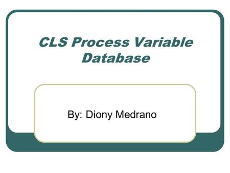 CLS Process Variable Database By: Diony Medrano. CLS PV Database - Topics Background Design Constraints Design and Implementation Benefits and Future.