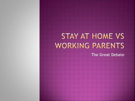 The Great Debate.  Which of you had stay at home parents?  Which of you had working parents?