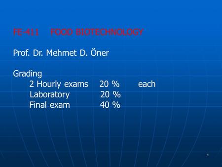1 FE-411 FOOD BIOTECHNOLOGY Prof. Dr. Mehmet D. Öner Grading 2 Hourly exams 20 % each Laboratory 20 % Final exam 40 %