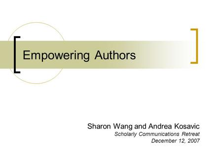 Empowering Authors Sharon Wang and Andrea Kosavic Scholarly Communications Retreat December 12, 2007.