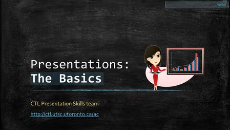 Presentations: The Basics CTL Presentation Skills team  …hello!