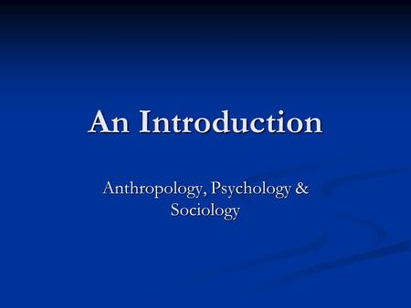 Anthropology, Psychology & Sociology