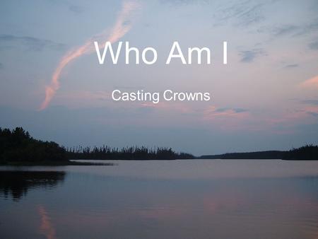 Who Am I Casting Crowns.