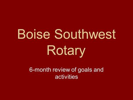 Boise Southwest Rotary 6-month review of goals and activities.