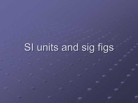 SI units and sig figs.