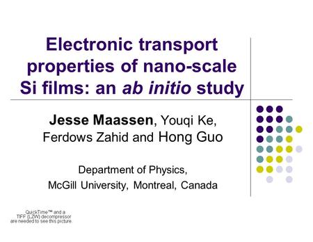 Electronic transport properties of nano-scale Si films: an ab initio study Jesse Maassen, Youqi Ke, Ferdows Zahid and Hong Guo Department of Physics, McGill.