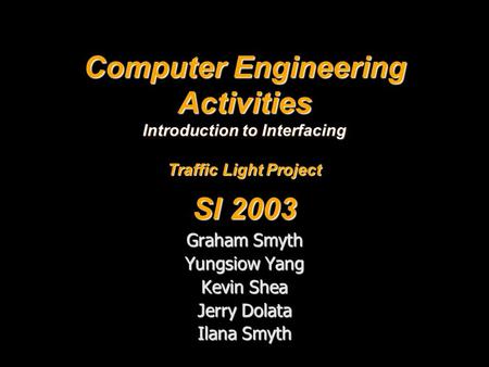 Computer Engineering Activities Introduction to Interfacing Traffic Light Project SI 2003 Graham Smyth Yungsiow Yang Kevin Shea Jerry Dolata Ilana Smyth.