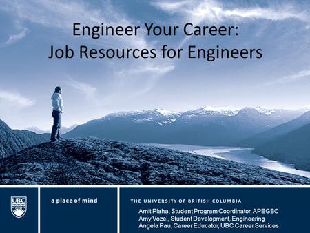 Engineer Your Career: Job Resources for Engineers Amit Plaha, Student Program Coordinator, APEGBC Amy Vozel, Student Development, Engineering Angela Pau,
