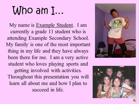 Who am I… My name is Example Student. I am currently a grade 11 student who is attending Example Secondary School. My family is one of the most important.