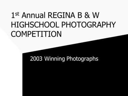 1 st Annual REGINA B & W HIGHSCHOOL PHOTOGRAPHY COMPETITION 2003 Winning Photographs.