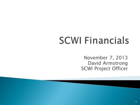 November 7, 2013 David Armstrong SCWI Project Officer 1.