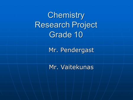 Chemistry Research Project Grade 10 Mr. Pendergast Mr. Vaitekunas.