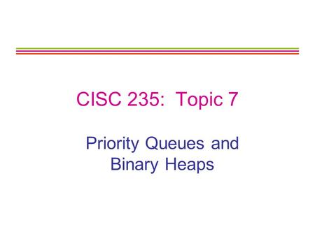 CISC 235: Topic 7 Priority Queues and Binary Heaps.