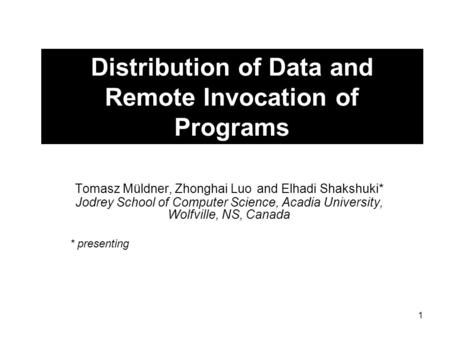 1 Distribution of Data and Remote Invocation of Programs Tomasz Müldner, Zhonghai Luo and Elhadi Shakshuki* Jodrey School of Computer Science, Acadia University,
