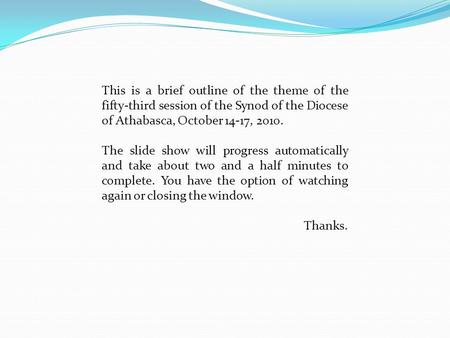 This is a brief outline of the theme of the fifty-third session of the Synod of the Diocese of Athabasca, October 14-17, 2010. The slide show will progress.