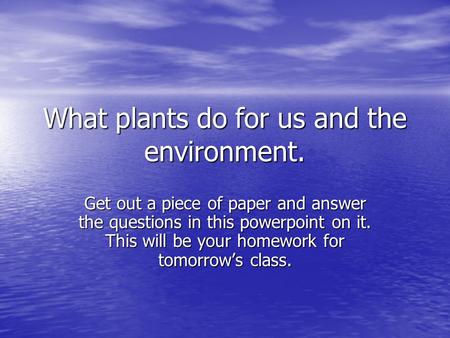 What plants do for us and the environment. Get out a piece of paper and answer the questions in this powerpoint on it. This will be your homework for tomorrow’s.
