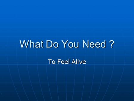 What Do You Need ? To Feel Alive. What Do You Need ? Right Now.