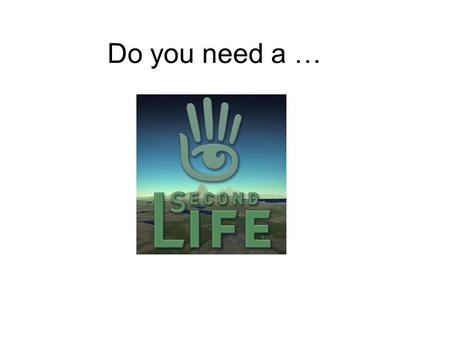 Do you need a …. What is it? Second Life is a 3D multi-user virtual environment initially conceived and created by “the Lindens” (staff) with its own.