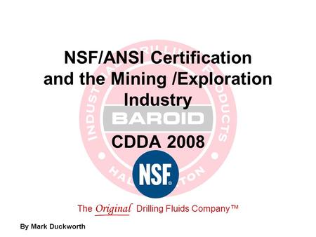 The Original Drilling Fluids Company™ NSF/ANSI Certification and the Mining /Exploration Industry CDDA 2008 By Mark Duckworth.