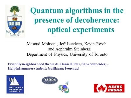 Quantum algorithms in the presence of decoherence: optical experiments Masoud Mohseni, Jeff Lundeen, Kevin Resch and Aephraim Steinberg Department of Physics,