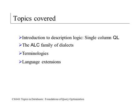 CS848: Topics in Databases: Foundations of Query Optimization Topics covered  Introduction to description logic: Single column QL  The ALC family of.