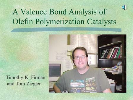 A Valence Bond Analysis of Olefin Polymerization Catalysts Timothy K. Firman and Tom Ziegler.