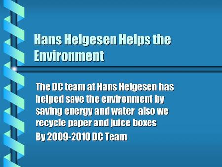 Hans Helgesen Helps the Environment The DC team at Hans Helgesen has helped save the environment by saving energy and water also we recycle paper and juice.