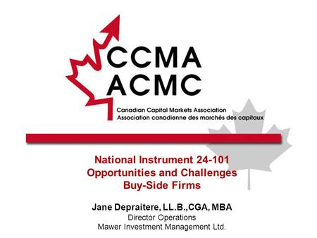 National Instrument 24-101 Opportunities and Challenges Buy-Side Firms Jane Depraitere, LL.B.,CGA, MBA Director Operations Mawer Investment Management.