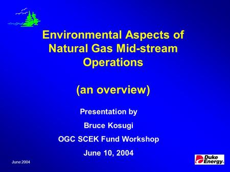 Environmental Aspects of Natural Gas Mid-stream Operations (an overview) June 2004 Presentation by Bruce Kosugi OGC SCEK Fund Workshop June 10, 2004.