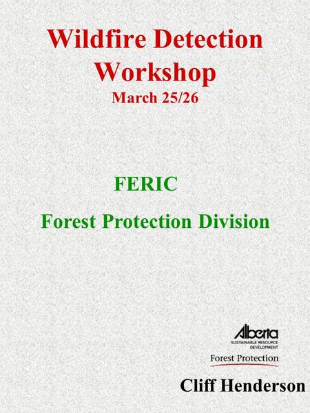 Wildfire Detection Workshop March 25/26 Cliff Henderson FERIC Forest Protection Division.