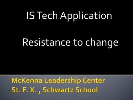IS Tech Application Resistance to change.  Is necessary  Competition, consumers, technology demand ▪ Better, more perfect products/services ▪ Lower.