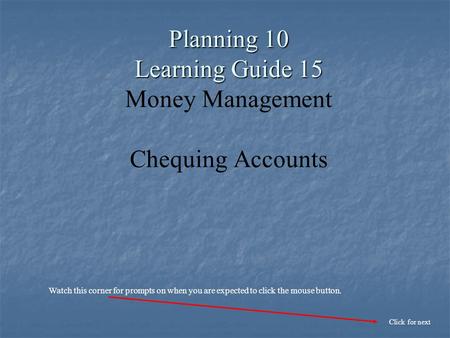 Planning 10 Learning Guide 15 Planning 10 Learning Guide 15 Money Management Chequing Accounts Click for next Watch this corner for prompts on when you.