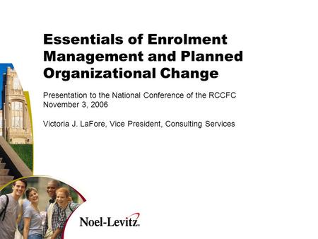 Essentials of Enrolment Management and Planned Organizational Change Presentation to the National Conference of the RCCFC November 3, 2006 Victoria J.