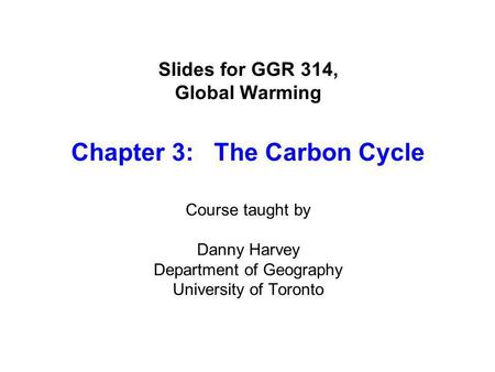 Slides for GGR 314, Global Warming Chapter 3: The Carbon Cycle Course taught by Danny Harvey Department of Geography University of Toronto.