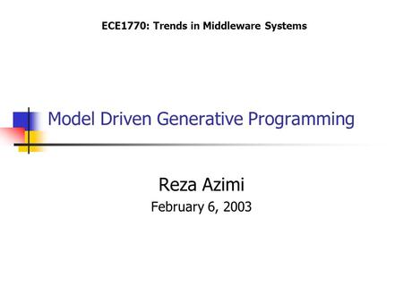 Model Driven Generative Programming Reza Azimi February 6, 2003 ECE1770: Trends in Middleware Systems.