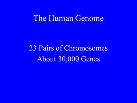 The Human Genome 23 Pairs of Chromosomes About 30,000 Genes.