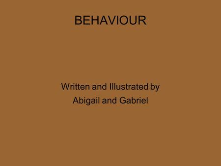 BEHAVIOUR Written and Illustrated by Abigail and Gabriel.