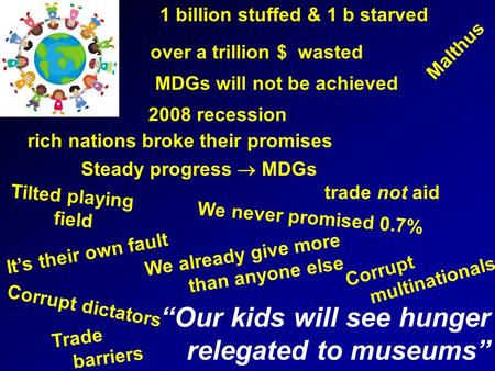 “Our kids will see hunger relegated to museums” Trade barriers It’s their own fault We already give more than anyone else over a trillion $ wasted 1 billion.