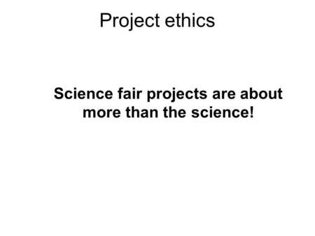 Project ethics Science fair projects are about more than the science!